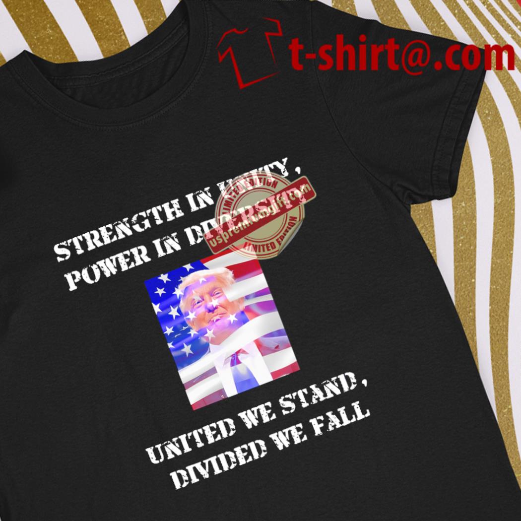 Awesome donald Trump strength in unity power in diversity united we stand divided we fall 2024 shirt