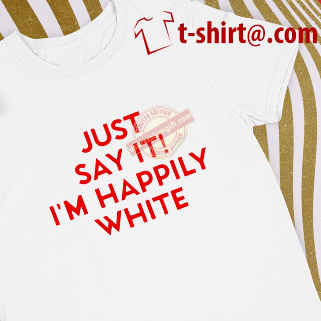 Premium just say it I'm happily white text gift shirt