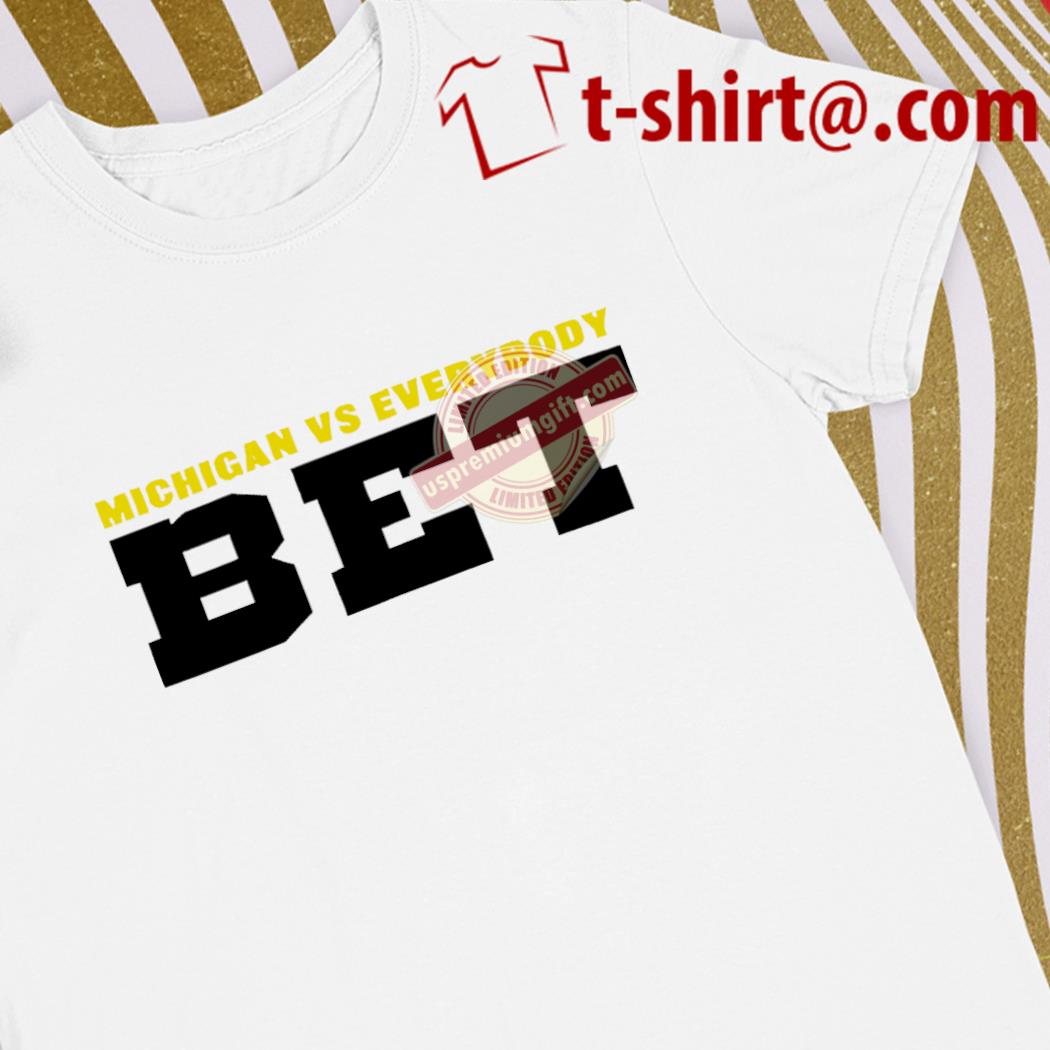 Top michigan vs. everybody BET Michigan Wolverines text 2023 shirt