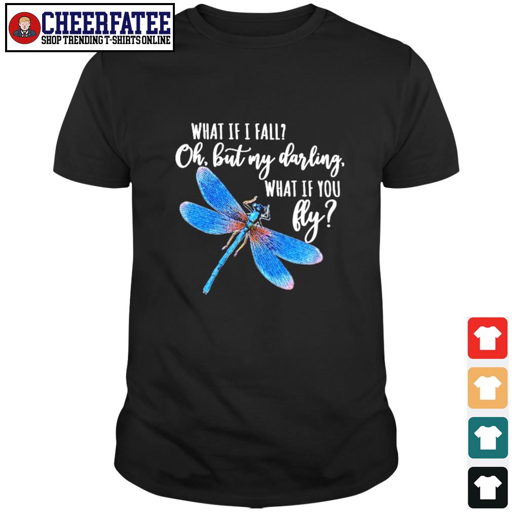 Dragonfly What If I Fall Oh But My Darling What If You Fly Shirt T Shirts Cheefatee Premium Fashion T Shirts Hoodie